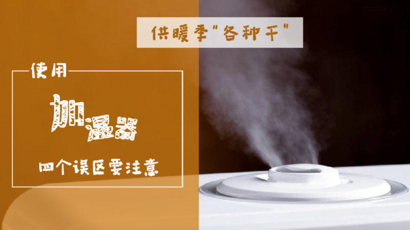 供暖季“各种干”，使用加湿器四个误区要注意！