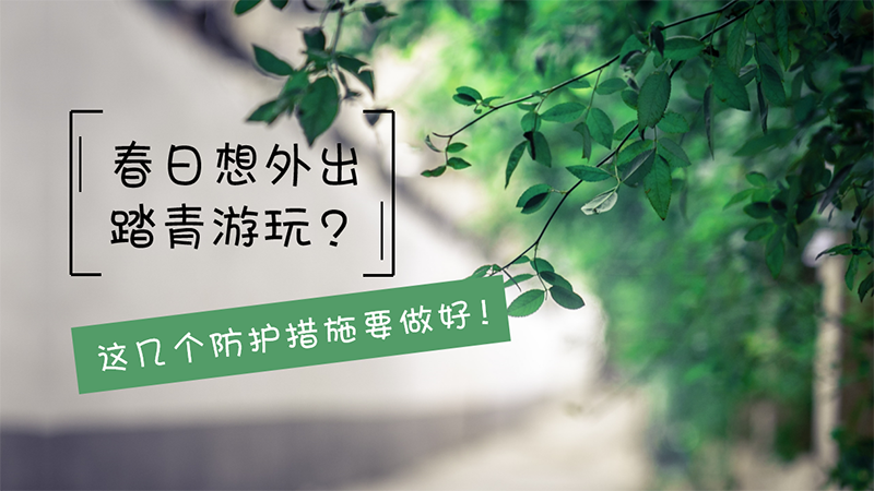 春日想外出踏青游玩？这几个防护措施要做好！